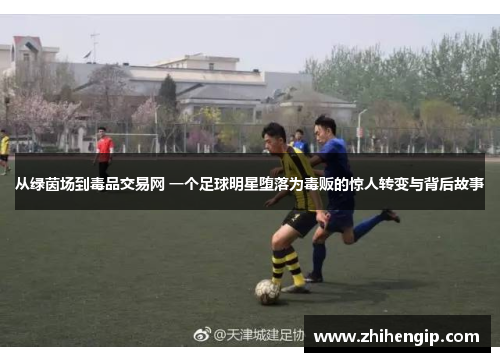 从绿茵场到毒品交易网 一个足球明星堕落为毒贩的惊人转变与背后故事