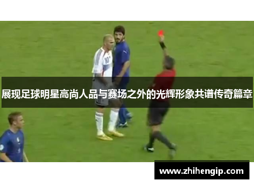 展现足球明星高尚人品与赛场之外的光辉形象共谱传奇篇章