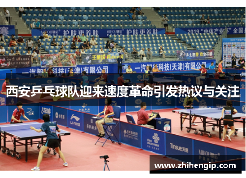 西安乒乓球队迎来速度革命引发热议与关注