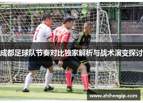 成都足球队节奏对比独家解析与战术演变探讨