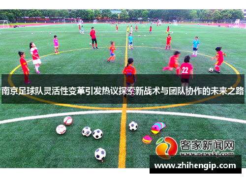 南京足球队灵活性变革引发热议探索新战术与团队协作的未来之路