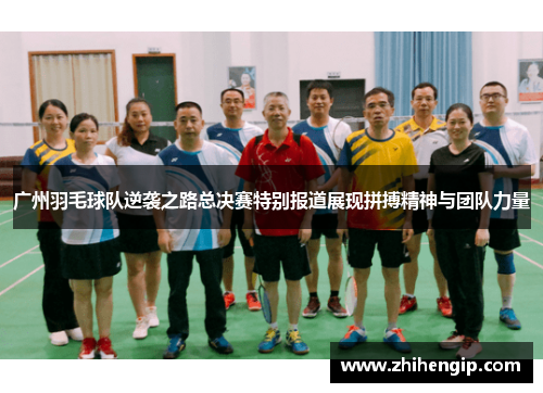广州羽毛球队逆袭之路总决赛特别报道展现拼搏精神与团队力量