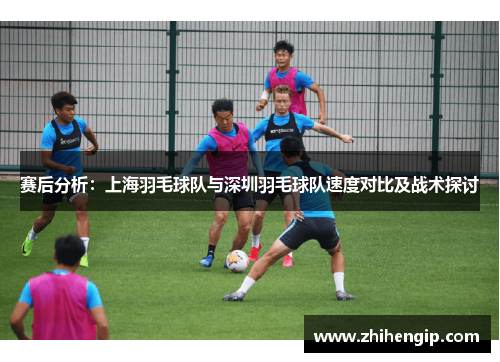 赛后分析：上海羽毛球队与深圳羽毛球队速度对比及战术探讨