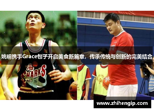 姚明携手Grace包子开启美食新篇章，传承传统与创新的完美结合