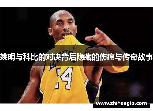 姚明与科比的对决背后隐藏的伤痛与传奇故事