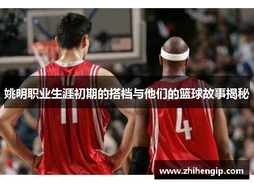 姚明职业生涯初期的搭档与他们的篮球故事揭秘