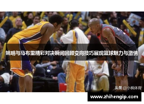 姚明与马布里精彩对决瞬间回顾变向技巧展现篮球魅力与激情