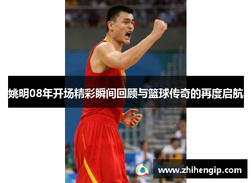 姚明08年开场精彩瞬间回顾与篮球传奇的再度启航