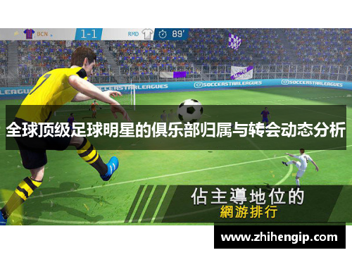 全球顶级足球明星的俱乐部归属与转会动态分析