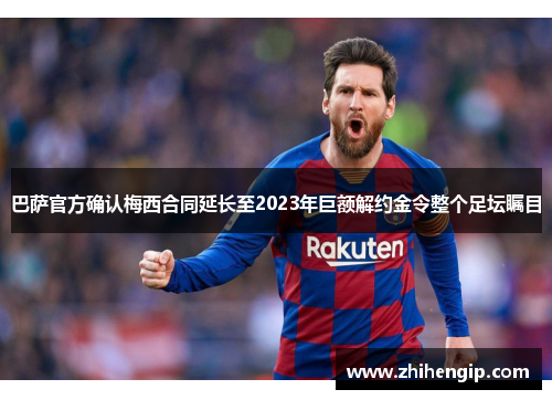 巴萨官方确认梅西合同延长至2023年巨额解约金令整个足坛瞩目