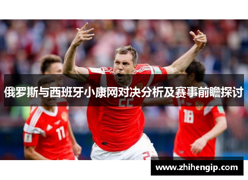 俄罗斯与西班牙小康网对决分析及赛事前瞻探讨
