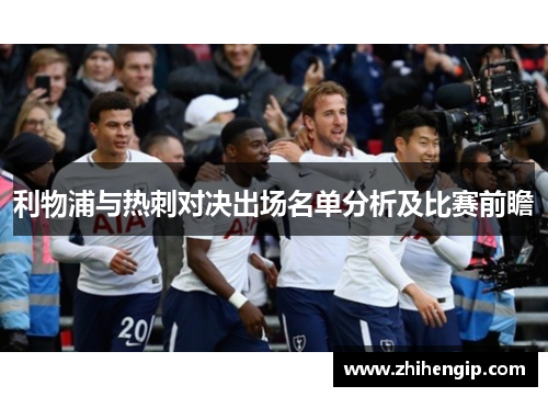 利物浦与热刺对决出场名单分析及比赛前瞻