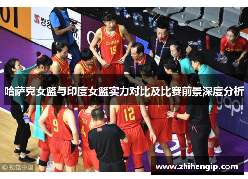 哈萨克女篮与印度女篮实力对比及比赛前景深度分析