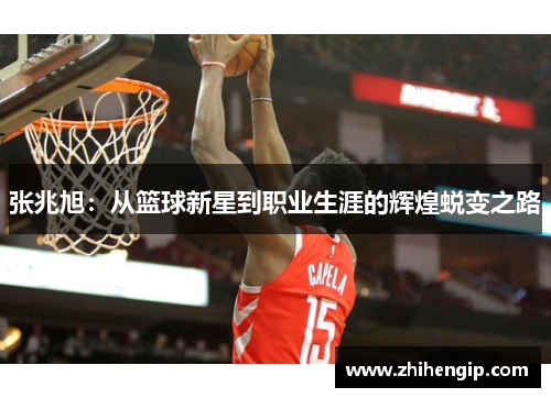 张兆旭：从篮球新星到职业生涯的辉煌蜕变之路