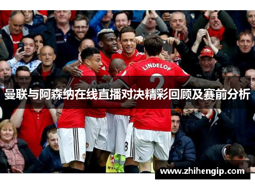曼联与阿森纳在线直播对决精彩回顾及赛前分析
