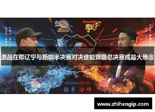激战在即辽宁与新疆半决赛对决谁能晋级总决赛成最大悬念