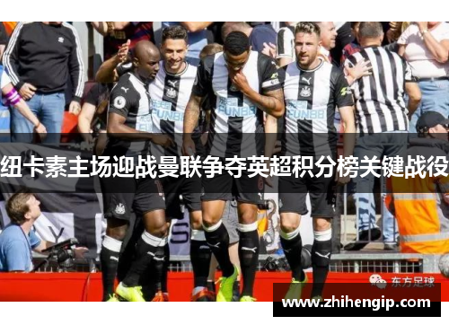 纽卡素主场迎战曼联争夺英超积分榜关键战役