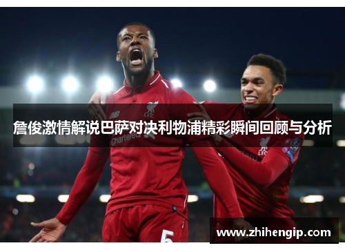 詹俊激情解说巴萨对决利物浦精彩瞬间回顾与分析